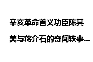 辛亥革命首义功臣陈其美与蒋介石的奇闻轶事