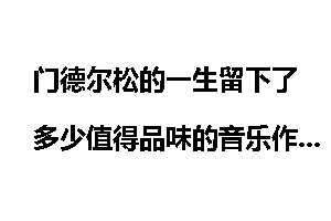 门德尔松的一生留下了多少值得品味的音乐作品