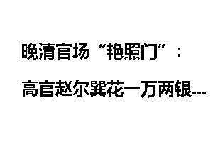 晚清官场“艳照门”：高官赵尔巽花一万两银子买照片