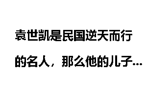 袁世凯是民国逆天而行的名人，那么他的儿子袁克定是怎么死的