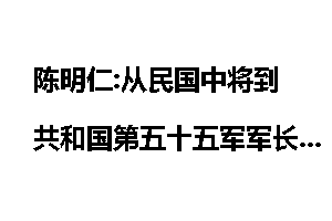 陈明仁:从民国中将到共和国第五十五军军长