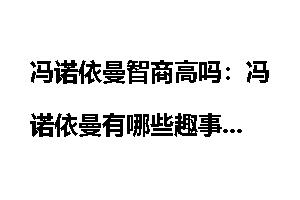 冯诺依曼智商高吗：冯诺依曼有哪些趣事