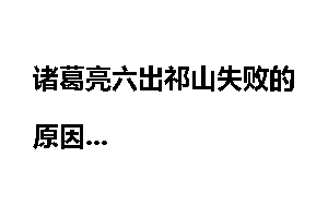 诸葛亮六出祁山失败的原因