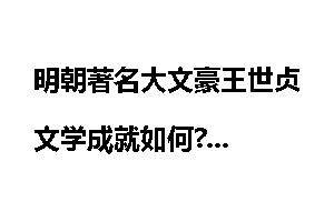 明朝著名大文豪王世贞文学成就如何?