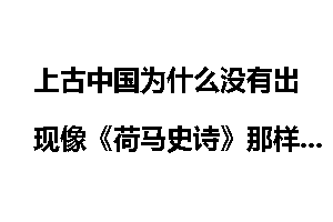 上古中国为什么没有出现像《荷马史诗》那样史诗级别的作品？