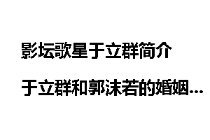 影坛歌星于立群简介 于立群和郭沫若的婚姻
