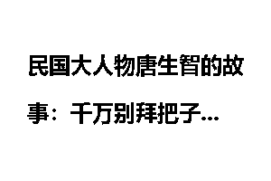民国大人物唐生智的故事：千万别拜把子