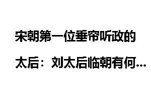 宋朝第一位垂帘听政的太后：刘太后临朝有何影响