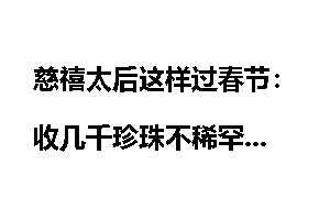 慈禧太后这样过春节：收几千珍珠不稀罕