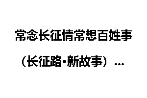 常念长征情常想百姓事（长征路·新故事）