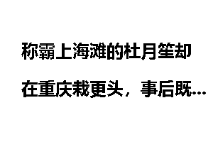 称霸上海滩的杜月笙却在重庆栽更头，事后既不敢声张又不敢报复