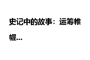 史记中的故事：运筹帷幄