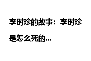李时珍的故事：李时珍是怎么死的