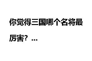 你觉得三国哪个名将最厉害？