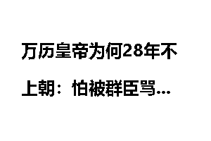 万历皇帝为何28年不上朝：怕被群臣骂