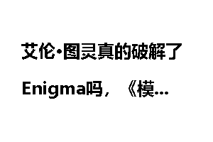 艾伦·图灵真的破解了Enigma吗，《模仿游戏》符合历史真相吗？