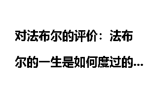 对法布尔的评价：法布尔的一生是如何度过的