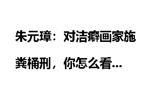 朱元璋：对洁癖画家施粪桶刑，你怎么看