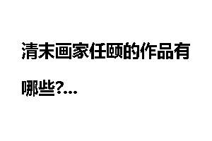 清末画家任颐的作品有哪些?