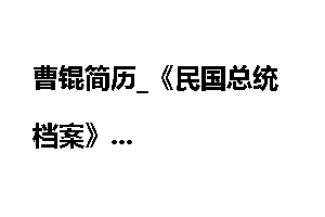 曹锟简历_《民国总统档案》