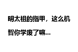 明太祖的指甲，这么机智你学废了嘛