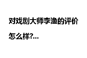对戏剧大师李渔的评价怎么样?