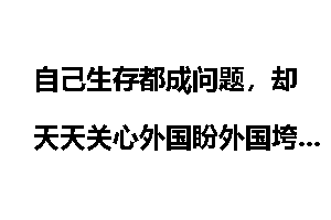 自己生存都成问题，却天天关心外国盼外国垮掉，这种人什么心态？