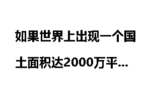 如果世界上出现一个国土面积达2000万平方公里，人口超20亿的统一国家会怎样？