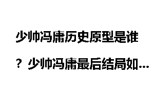 少帅冯庸历史原型是谁？少帅冯庸最后结局如何