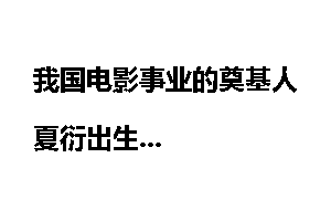 我国电影事业的奠基人夏衍出生