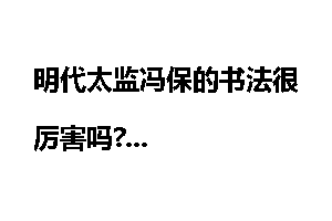 明代太监冯保的书法很厉害吗?
