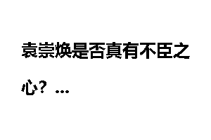 袁崇焕是否真有不臣之心？