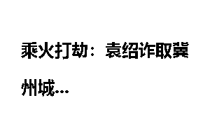 乘火打劫：袁绍诈取冀州城