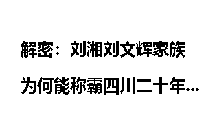 解密：刘湘刘文辉家族为何能称霸四川二十年？