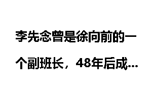 李先念曾是徐向前的一个副班长，48年后成就竟超越老领导！
