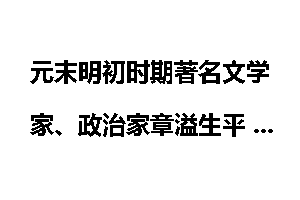 元末明初时期著名文学家、政治家章溢生平 如何评价章溢