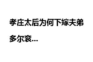 孝庄太后为何下嫁夫弟多尔衮