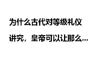 为什么古代对等级礼仪讲究，皇帝可以让那么多人乖乖听话？