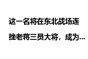 这一名将在东北战场连挫老蒋三员大将，成为敌军的克星
