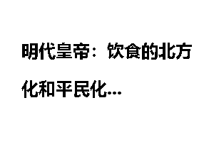 明代皇帝：饮食的北方化和平民化