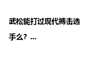 武松能打过现代搏击选手么？