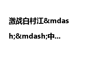 激战白村江中日历史上第一次正式交锋_白村江