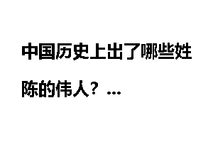 中国历史上出了哪些姓陈的伟人？