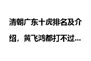 清朝广东十虎排名及介绍，黄飞鸿都打不过