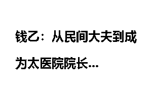 钱乙：从民间大夫到成为太医院院长