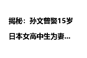 揭秘：孙文曾娶15岁日本女高中生为妻