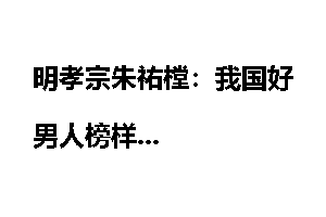 明孝宗朱祐樘：我国好男人榜样