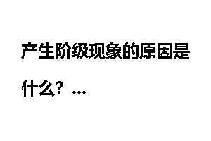 产生阶级现象的原因是什么？