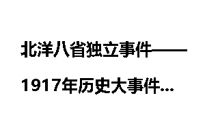 北洋八省独立事件——1917年历史大事件