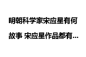 明朝科学家宋应星有何故事 宋应星作品都有哪些